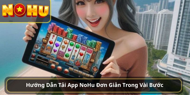 Hướng Dẫn Tải App NoHu Đơn Giản Trong Vài Bước