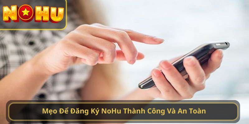 Mẹo Để Đăng Ký NoHu Thành Công Và An Toàn