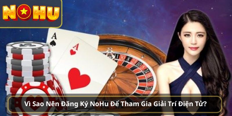 Vì Sao Nên Đăng Ký NoHu Để Tham Gia Giải Trí Điện Tử?
