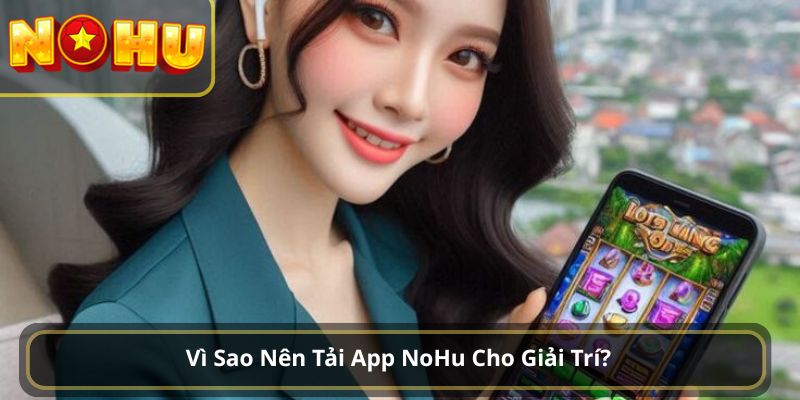 Vì Sao Nên Tải App NoHu Cho Giải Trí?