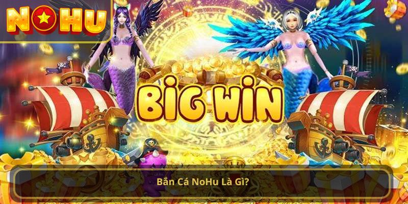 Bắn Cá NoHu Là Gì? 