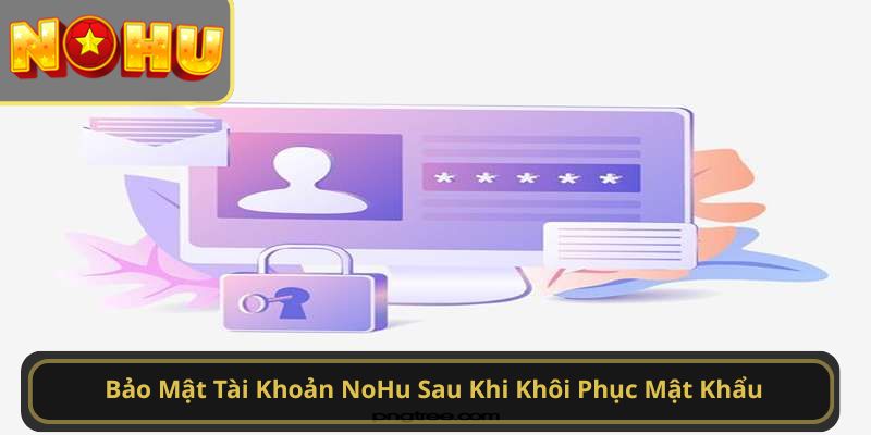 Bảo Mật Tài Khoản NoHu Sau Khi Khôi Phục Mật Khẩu