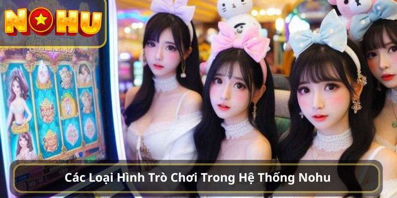 Các Loại Hình Trò Chơi Trong Hệ Thống Nohu