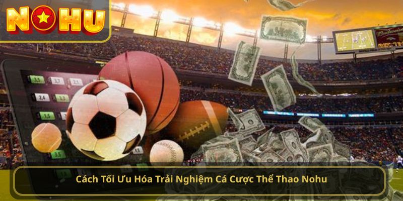 Cách Tối Ưu Hóa Trải Nghiệm Cá Cược Thể Thao Nohu