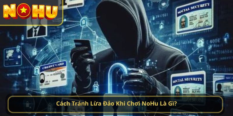 Cách Tránh Lừa Đảo Khi Chơi NoHu Là Gì?