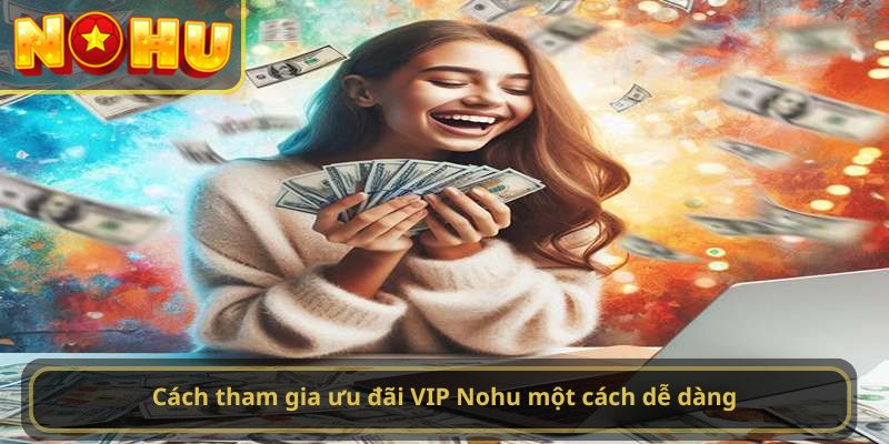 Cách tham gia ưu đãi VIP Nohu một cách dễ dàng