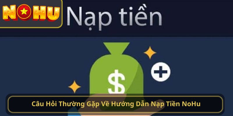 Câu Hỏi Thường Gặp Về Hướng Dẫn Nạp Tiền NoHu