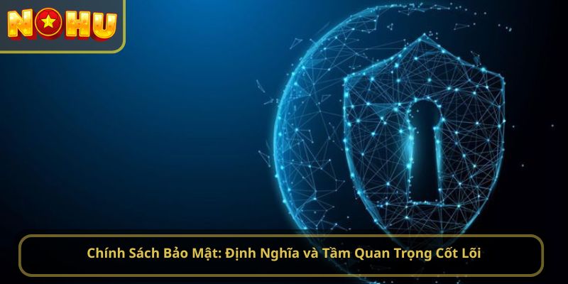 Chính Sách Bảo Mật: Định Nghĩa và Tầm Quan Trọng Cốt Lõi