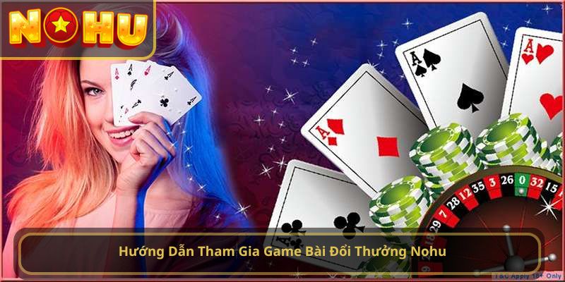 Hướng Dẫn Tham Gia Game Bài Đổi Thưởng Nohu