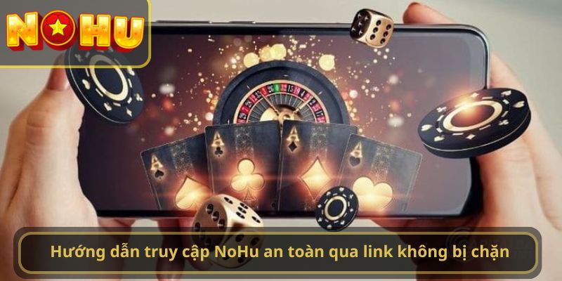 Hướng dẫn truy cập NoHu an toàn qua link không bị chặn