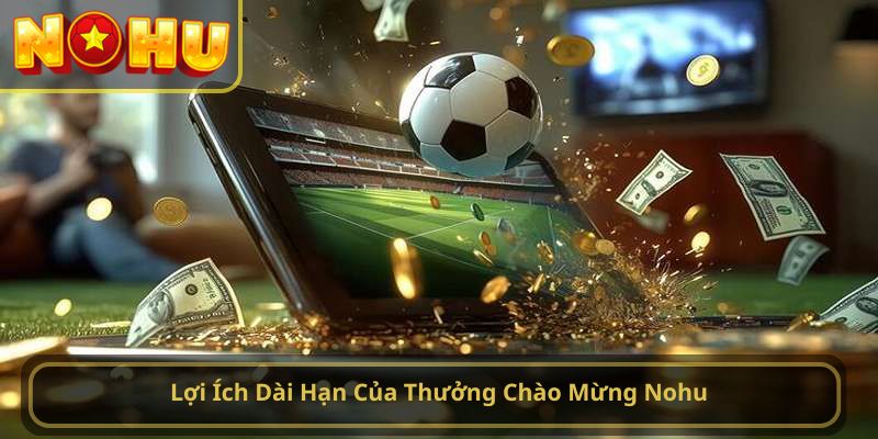 Lợi Ích Dài Hạn Của Thưởng Chào Mừng Nohu