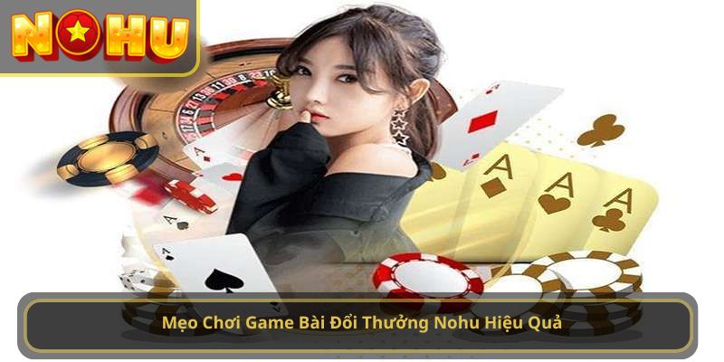 Mẹo Chơi Game Bài Đổi Thưởng Nohu Hiệu Quả