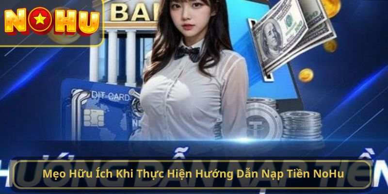 Mẹo Hữu Ích Khi Thực Hiện Hướng Dẫn Nạp Tiền NoHu