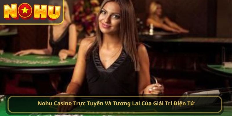 Nohu Casino Trực Tuyến Và Tương Lai Của Giải Trí Điện Tử