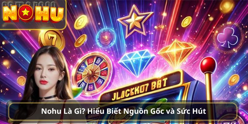 Nohu Là Gì? Hiểu Biết Nguồn Gốc và Sức Hút