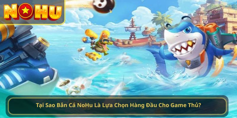 Tại Sao Bắn Cá NoHu Là Lựa Chọn Hàng Đầu Cho Game Thủ?