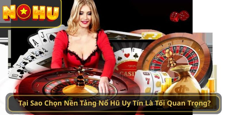 Tại Sao Chọn Nền Tảng Nổ Hũ Uy Tín Là Tối Quan Trọng?
