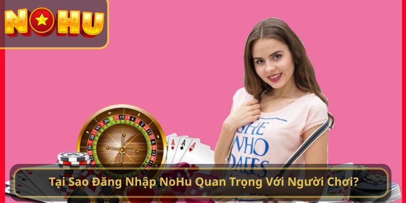  Tại Sao Đăng Nhập NoHu Quan Trọng Với Người Chơi?