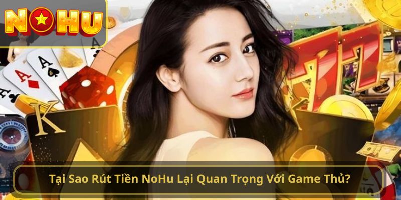 Tại Sao Rút Tiền NoHu Lại Quan Trọng Với Game Thủ?