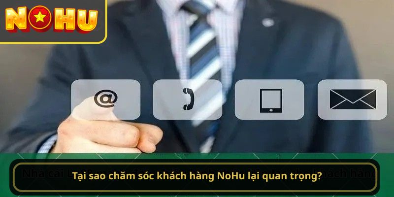 Tại sao chăm sóc khách hàng NoHu lại quan trọng?