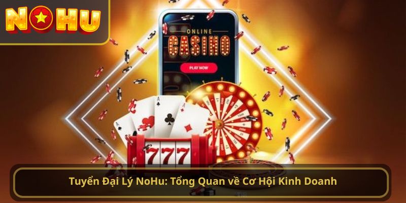Tuyển Đại Lý NoHu: Tổng Quan về Cơ Hội Kinh Doanh